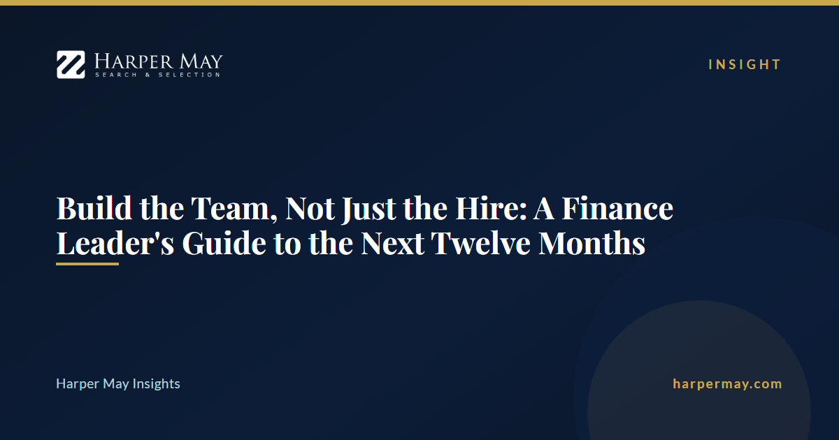 Build the Team, Not Just the Hire: A Finance Leader's Guide to the Next Twelve Months
