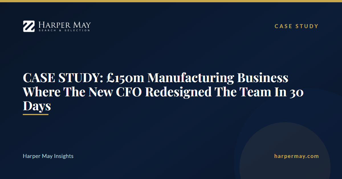 CASE STUDY: £150m Manufacturing Business Where The New CFO Redesigned The Team In 30 Days