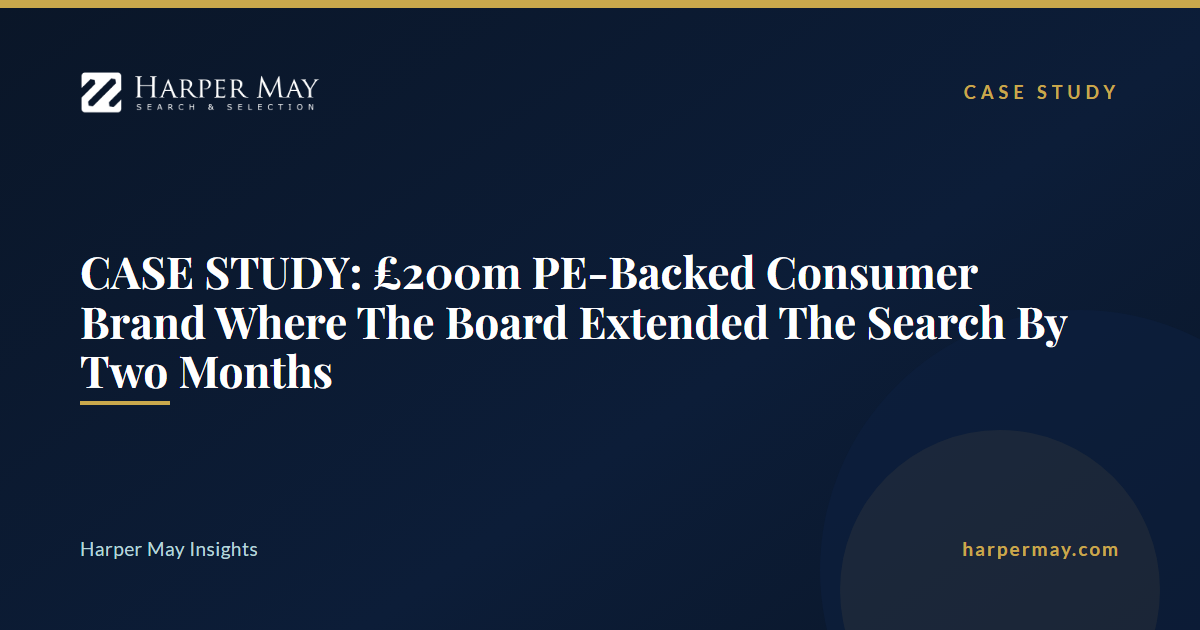 CASE STUDY: £200m PE-Backed Consumer Brand Where The Board Extended The Search By Two Months