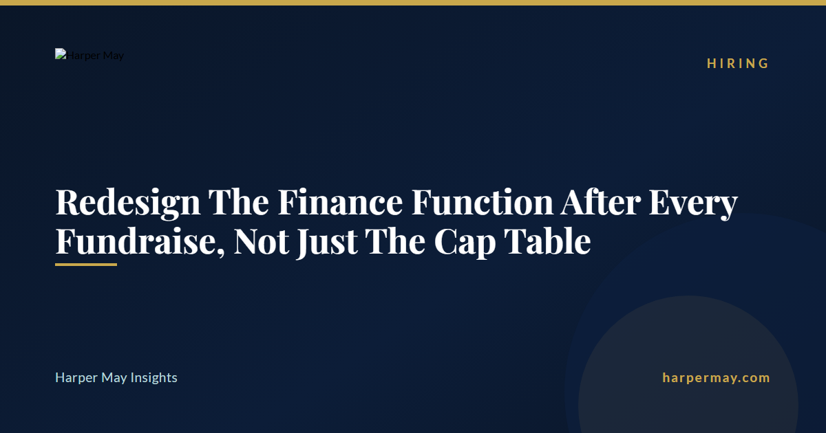 Redesign The Finance Function After Every Fundraise, Not Just The Cap Table